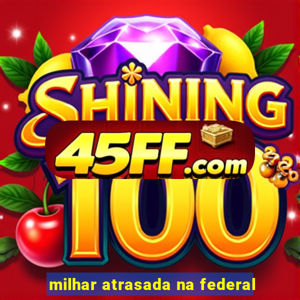 milhar atrasada na federal